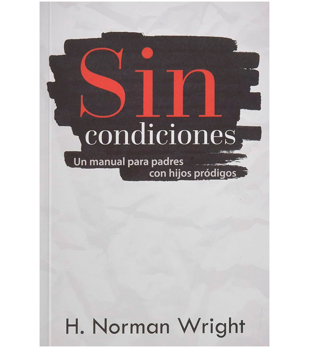 Sin Condiciones, Un Manual para Padres con Hijos Prodigos