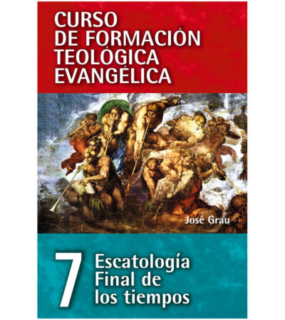 Curso de Formacion Teologica Evangelica 7: Escatologia Final de los Tiempos